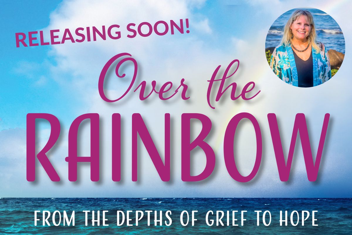 Over the Rainbow – From the Depths of Grief to Hope Book Coming Soon!
